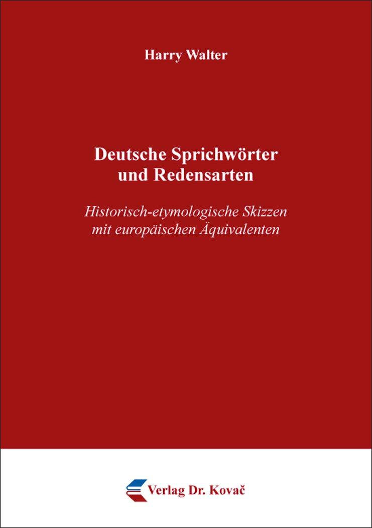 Deutsche Sprichwörter und Redensarten: Historisch-etymologische Skizzen mit europäischen Äquivalenten (Philologia: Sprachwissenschaftliche Forschungsergebnisse)