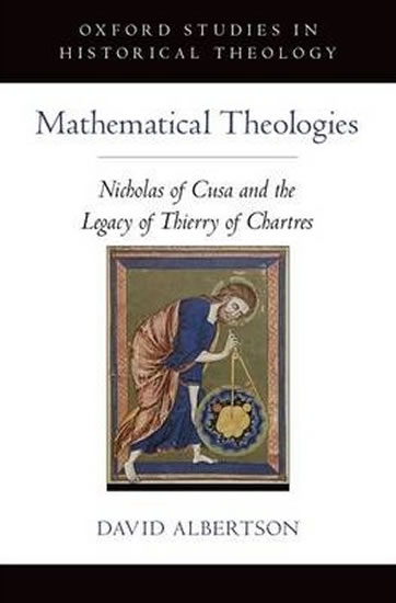 Mathematical Theologies : Nicholas of Cusa and the Legacy of Thierry of Chartres